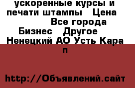 ускоренные курсы и печати,штампы › Цена ­ 3 000 - Все города Бизнес » Другое   . Ненецкий АО,Усть-Кара п.